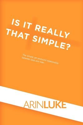 Is It Really That Simple?: The Simple Yet Profound Relationship Between God and Man. by Luke, Arin