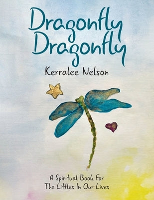 Dragonfly Dragonfly: A Spiritual Book for the Littles in Our Lives by Nelson, Kerralee