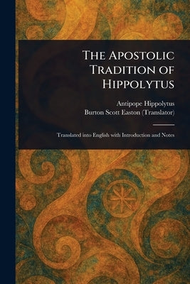The Apostolic Tradition of Hippolytus by Hippolytus, Antipope