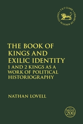 The Book of Kings and Exilic Identity: 1 and 2 Kings as a Work of Political Historiography by Lovell, Nathan
