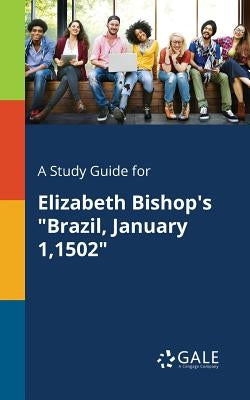 A Study Guide for Elizabeth Bishop's "Brazil, January 1,1502" by Gale, Cengage Learning