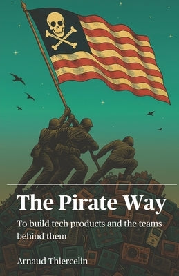 The Pirate Way: To create tech products and the teams behind them by Thiercelin, Arnaud