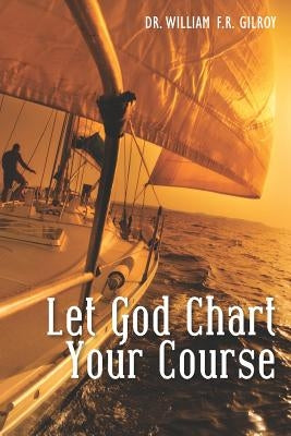 Let God Chart Your Course by Gilroy, William F. R.