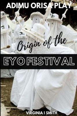 Adimu Orisa Play - Origin of the Eyo Festival by Smith, Virginia I.