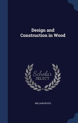 Design and Construction in Wood by Noyes, William