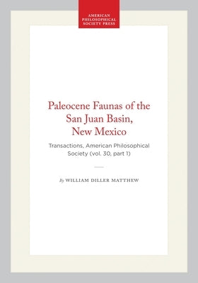 Paleocene Faunas of the San Juan Basin, New Mexico: Transactions, American Philosophical Society (Vol. 30, Part 1) by Matthew, William Diller