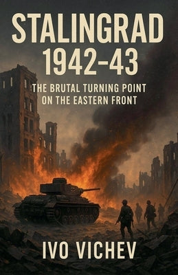 Stalingrad 1942-43 The Brutal Turning Point on the Eastern Front by Vichev, Ivo