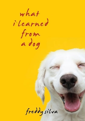 What I Learned From A Dog by Silva, Freddy