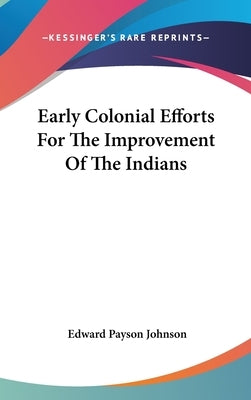 Early Colonial Efforts For The Improvement Of The Indians by Johnson, Edward Payson