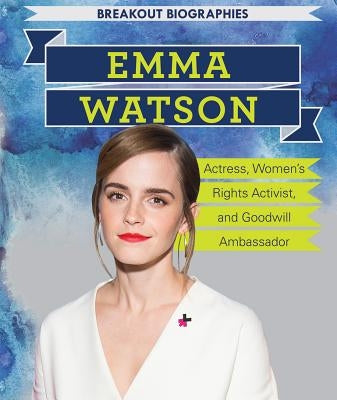 Emma Watson: Actress, Women's Rights Activist, and Goodwill Ambassador by Dellaccio, Tanya