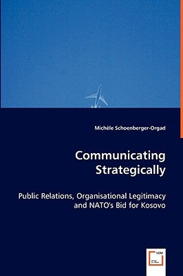 Communicating Strategically - Public Relations, Organisational Legitimacy and NATO's Bid for Kosovo by Schoenberger-Orgad, Michèle