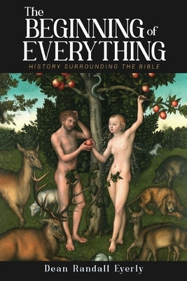 The Beginning of Everything: History Surrounding The Bible by Eyerly, Dean Randall