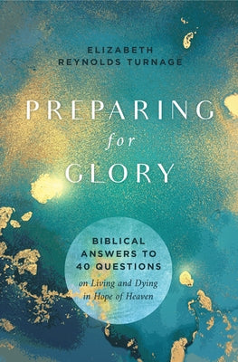 Preparing for Glory: Biblical Answers to 40 Questions on Living and Dying in Hope of Heaven by Turnage, Elizabeth Reynolds