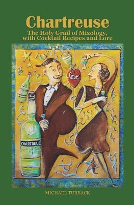 Chartreuse: The Holy Grail of Mixology, with Cocktail Recipes and Lore by Turback, Michael
