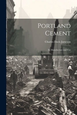 Portland Cement: Its Manufacture and Use by Jameson, Charles Davis