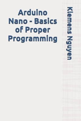 Arduino Nano - Basics of Proper Programming by Nguyen, Klemens