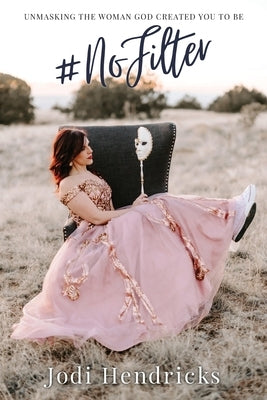 #NoFilter: Unmasking the Woman God Created You to Be by Hendricks, Jodi