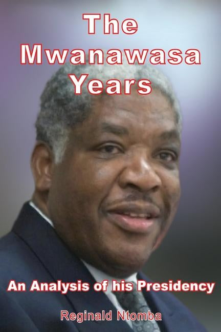 The Mwanawasa Years: An Analysis of His Presidency by Ntomba, Reginald