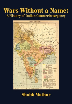 Wars Without a Name: A History of Indian Counterinsurgency by Mathur, Shubh