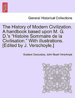 The History of Modern Civilization. A handbook based upon M. G. D.'s "Histoire Sommaire de la Civilisation." With illustrations. [Edited by J. Verscho by Ducoudray, Gustave