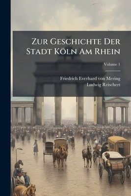 Zur Geschichte Der Stadt Köln Am Rhein: Von Ihrer Gründung Bis Zur Gegenwart; Volume 1 by Friedrich Everhard Von Mering