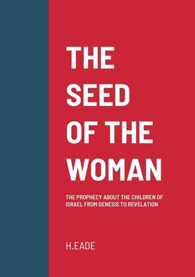 The Seed of the Woman: The Prophecy about the Children of Israel from Genesis to Revelation by Eade, H.