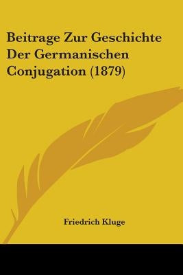 Beitrage Zur Geschichte Der Germanischen Conjugation (1879) by Kluge, Friedrich