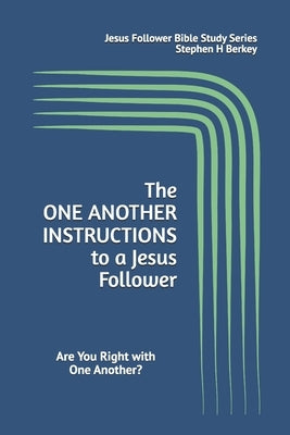 The ONE ANOTHER INSTRUCTIONS to a Jesus Follower: Are You Right with One Another? by Berkey, Stephen H.