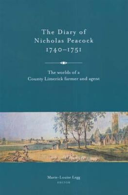 The Diary of Nicholas Peacock, 1740-51: The Worlds of a County Limerick Farmer and Agent by Legg, Marie-Louise