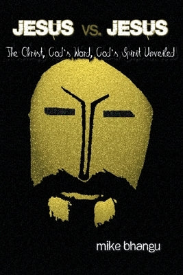 Jesus vs. Jesus: The Christ, God's Word, God's Spirit Unveiled by Bhangu, Mike