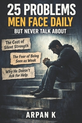 25 Problems Men Face Daily But Never Talk About by K, Arpan