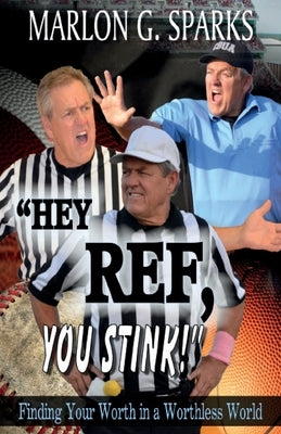 "Hey Ref, You Stink!": Finding Your Worth in a Worthless World by Sparks, Marlon G.