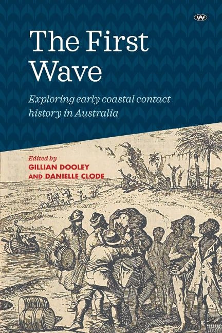The First Wave: Exploring early coastal contact history in Australia by Dooley, Gillian
