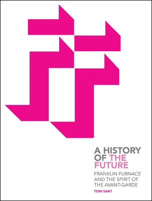 Franklin Furnace and the Spirit of the Avant-Garde: A History of the Future by Sant, Toni