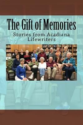 The Gift of Memories: Stories from Acadiana Life Writers by Coen, Chere Dastugue