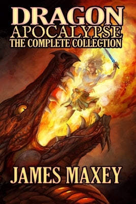 Dragon Apocalypse: The Complete Collection by Maxey, James
