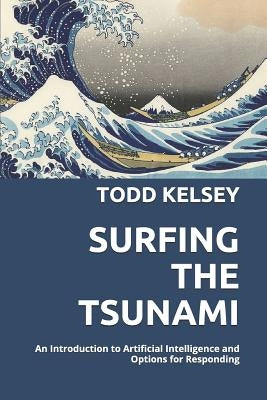 Surfing the Tsunami: An Introduction to Artificial Intelligence and Options for Responding by Kelsey, Todd