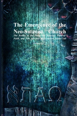 The Emergence of the Neo-Satanist Church: The Reality of the Prosperity, Hillsong, Word-of-Faith, and New Apostolic Reformation Death Cult by Uyl, Anthony