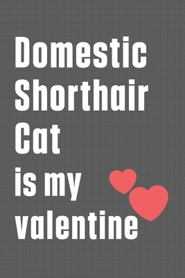 Domestic Shorthair Cat is my valentine: For Domestic Shorthair Cat Fans by Publications, Bigtime