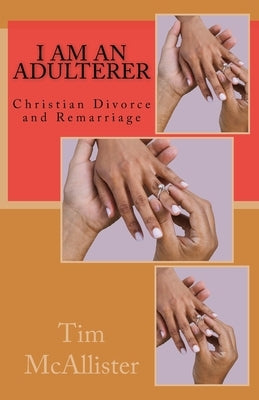 I am an Adulterer: Christian Divorce and Remarriage by McAllister, Tim