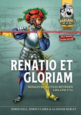 Renatio Et Gloriam: Miniature Battles Between 1494 and 1721 by Hall, Simon