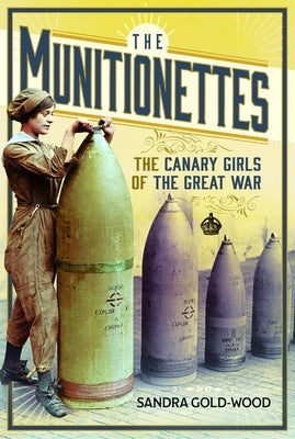 The Munitionettes: The Canary Girls of the Great War by Gold-Wood, Sandra