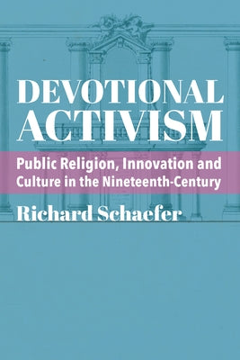Devotional Activism: Public Religion, Innovation and Culture in the Nineteenth-Century by Schaefer, Richard