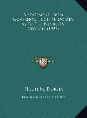 A Statement From Governor Hugh M. Dorsey As To The Negro In Georgia (1921) by Dorsey, Hugh M.
