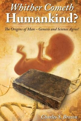 Whither Cometh Humankind?: The Origins of Man Genesis and Science Agree! by Brown, Charles S.