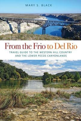 From the Frio to del Rio, Volume 28: Travel Guide to the Western Hill Country and the Lower Pecos Canyonlands by Black, Mary S.
