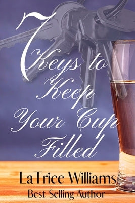 7 Keys to Keep Your Cup Filled by Williams, Latrice