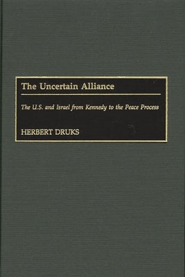 The Uncertain Alliance: The U.S. and Israel from Kennedy to the Peace Process by Druks, Herbert