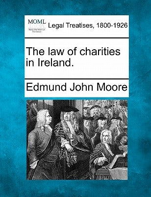 The Law of Charities in Ireland. by Moore, Edmund John