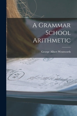 A Grammar School Arithmetic by Wentworth, George Albert